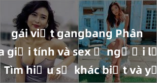 gái việt gangbang Phân biệt giữa giới tính và sex ở người lớn: Tìm hiểu sự khác biệt và yếu tố quyết định