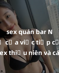 sex quán bar Nguy cơ của việc tiếp cận sex thiếu niên và cách phòng ngừa trong xã hội hiện đại