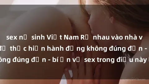 sex nữ sinh Việt Nam Rủ nhau vào nhà vệ sinh công cộng để thực hiện hành động không đúng đắn - bí ẩn về sex trong điều này là gì?