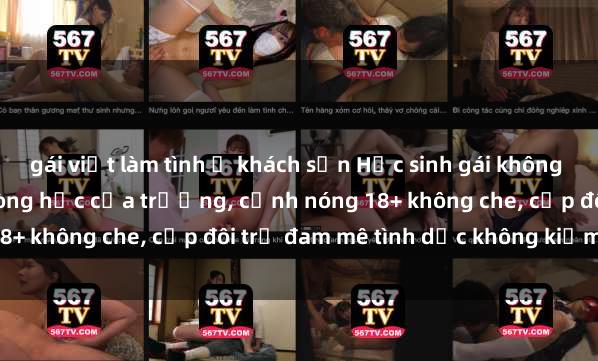 gái việt làm tình ở khách sạn Học sinh gái không che chịch nhau trong phòng học của trường, cảnh nóng 18+ không che, cặp đôi trẻ đam mê tình dục không kiểm soát.