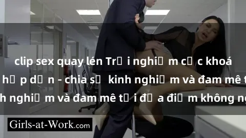 clip sex quay lén Trải nghiệm cực khoái với sex gangbang hấp dẫn - chia sẻ kinh nghiệm và đam mê tại địa điểm không ngờ