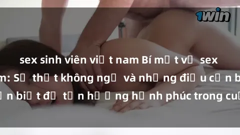 sex sinh viên việt nam Bí mật về sex của bà mẹ Việt Nam: Sự thật không ngờ và những điều cần biết để tận hưởng hạnh phúc trong cuộc sống tình dục.