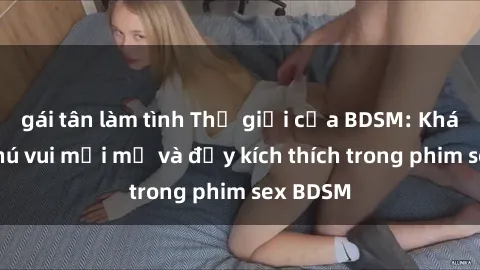 gái tân làm tình Thế giới của BDSM: Khám phá thú vui mới mẻ và đầy kích thích trong phim sex BDSM