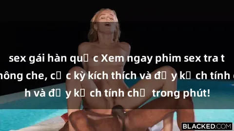 sex gái hàn quốc Xem ngay phim sex tra tấn siêu nóng không che, cực kỳ kích thích và đầy kịch tính chỉ trong phút!