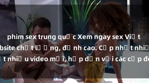 phim sex trung quốc Xem ngay sex Việt Nam full HD tại website chất lượng, đỉnh cao. Cập nhật nhiều video mới, hấp dẫn với các cặp đôi trẻ Việt Nam.
