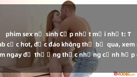 phim sex nữ sinh Cập nhật mới nhất: Top phim JAV Vietsub cực hot, độc đáo không thể bỏ qua, xem ngay để thưởng thức những cảnh hấp dẫn và đầy kích thích!