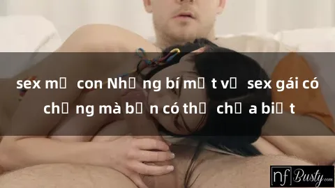 sex mẹ con Những bí mật về sex gái có chồng mà bạn có thể chưa biết