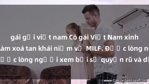 gái gọi việt nam Cô gái Việt Nam xinh đẹp và gợi cảm làm xoá tan khái niệm về MILF. Được lòng người xem bởi sự quyến rũ và dễ thương.
