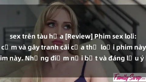 sex trên tàu hỏa [Review] Phim sex loli: Đánh giá về sự gợi cảm và gây tranh cãi của thể loại phim này. Những điểm nổi bật và đáng lưu ý khi xem phim loli.