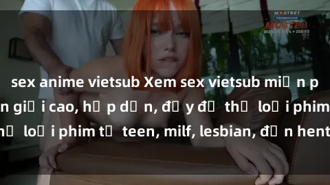 sex anime vietsub Xem sex vietsub miễn phí tại nhà, độ phân giải cao, hấp dẫn, đầy đủ thể loại phim từ teen, milf, lesbian, đến hentai và jav.