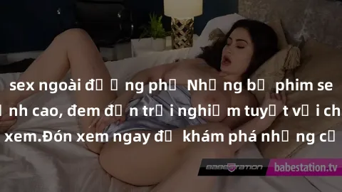 sex ngoài đường phố Những bộ phim sex không che HD đỉnh cao, đem đến trải nghiệm tuyệt vời cho người xem.Đón xem ngay để khám phá những cảnh quay đẹp mắt và kích thích.