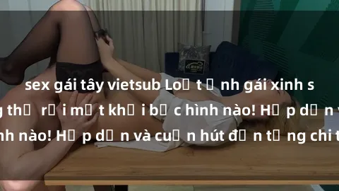 sex gái tây vietsub Loạt ảnh gái xinh sex nóng bỏng, không thể rời mắt khỏi bức hình nào! Hấp dẫn và cuốn hút đến từng chi tiết.