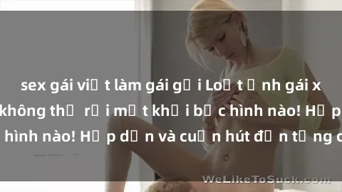 sex gái việt làm gái gọi Loạt ảnh gái xinh sex nóng bỏng, không thể rời mắt khỏi bức hình nào! Hấp dẫn và cuốn hút đến từng chi tiết.