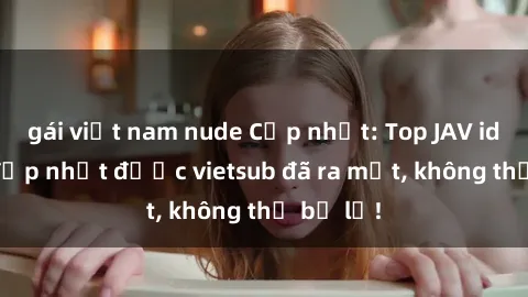 gái việt nam nude Cập nhật: Top JAV idol xinh đẹp nhất được vietsub đã ra mắt, không thể bỏ lỡ!