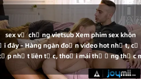 sex vợ chồng vietsub Xem phim sex không che miễn phí tại đây – Hàng ngàn đoạn video hot nhất, cập nhật liên tục, thoải mái thưởng thức mà không tốn kém.