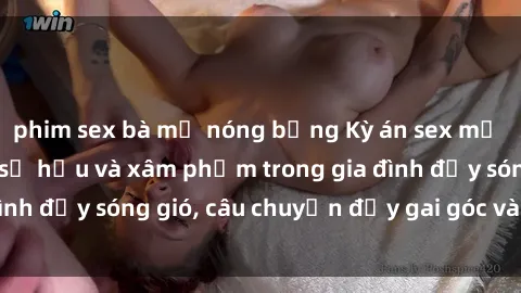phim sex bà mẹ nóng bỏng Kỳ án sex mẹ con Việt Nam: Sự sở hữu và xâm phạm trong gia đình đầy sóng gió, câu chuyện đầy gai góc và đau lòng.