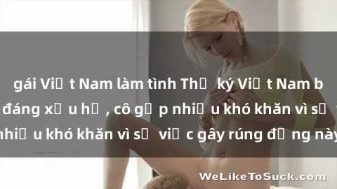 gái Việt Nam làm tình Thư ký Việt Nam bị phát tán clip sex đáng xấu hổ, cô gặp nhiều khó khăn vì sự việc gây rúng động này.