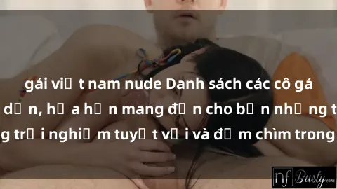 gái việt nam nude Danh sách các cô gái gọi Việt Nam hấp dẫn, hứa hẹn mang đến cho bạn những trải nghiệm tuyệt vời và đắm chìm trong cảm xúc tuyệt vời.