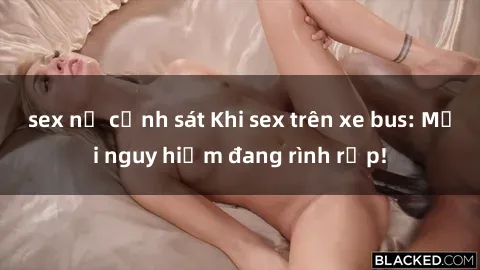 sex nữ cảnh sát Khi sex trên xe bus: Mối nguy hiểm đang rình rập!