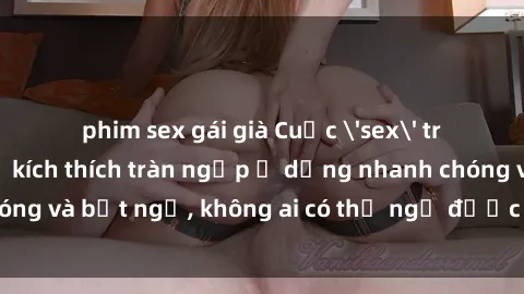 phim sex gái già Cuộc 'sex' trong thang máy: Khi sự kích thích tràn ngập ở dạng nhanh chóng và bất ngờ, không ai có thể ngờ được điều gì sẽ xảy ra!
