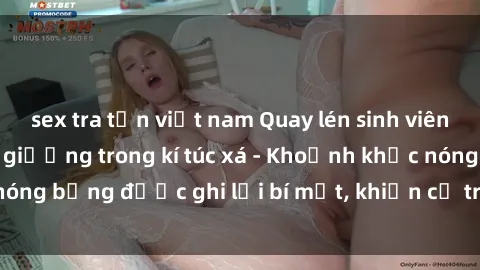 sex tra tấn việt nam Quay lén sinh viên làm tình ngay trên giường trong kí túc xá - Khoảnh khắc nóng bỏng được ghi lại bí mật, khiến cả trường học xôn xao.