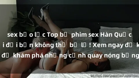 sex bạo lực Top bộ phim sex Hàn Quốc hot nhất mọi thời đại bạn không thể bỏ lỡ! Xem ngay để khám phá những cảnh quay nóng bỏng, đầy nghẹt thở!