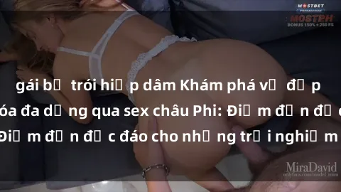 gái bị trói hiếp dâm Khám phá vẻ đẹp tự nhiên và văn hóa đa dạng qua sex châu Phi: Điểm đến độc đáo cho những trải nghiệm khó quên
