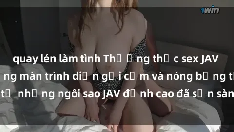 quay lén làm tình Thưởng thức sex JAV idol miễn phí: Những màn trình diễn gợi cảm và nóng bỏng từ những ngôi sao JAV đỉnh cao đã sẵn sàng để bạn khám phá.
