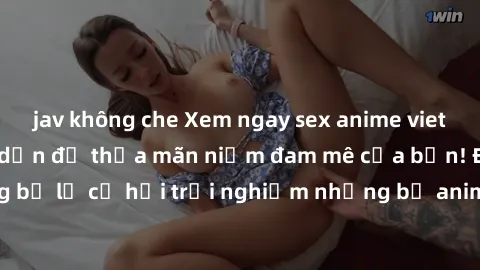 jav không che Xem ngay sex anime vietsub cực hot và hấp dẫn để thỏa mãn niềm đam mê của bạn! Đừng bỏ lỡ cơ hội trải nghiệm những bộ anime đỉnh cao chỉ có tại đây!