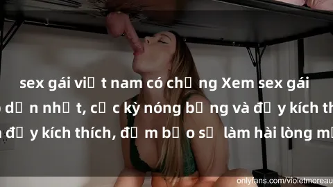 sex gái việt nam có chồng Xem sex gái trẻ không che hấp dẫn nhất, cực kỳ nóng bỏng và đầy kích thích, đảm bảo sẽ làm hài lòng mọi người!