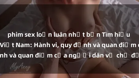 phim sex loạn luân nhật bản Tìm hiểu về văn hóa sex ở Việt Nam: Hành vi, quy định và quan điểm của người dân về chủ đề nóng