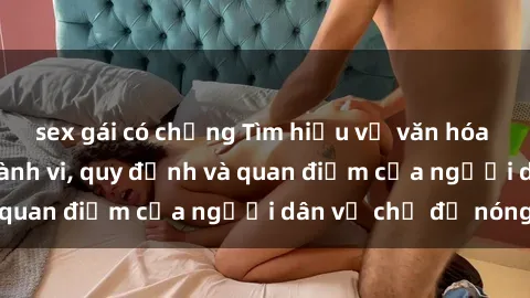 sex gái có chồng Tìm hiểu về văn hóa sex ở Việt Nam: Hành vi, quy định và quan điểm của người dân về chủ đề nóng
