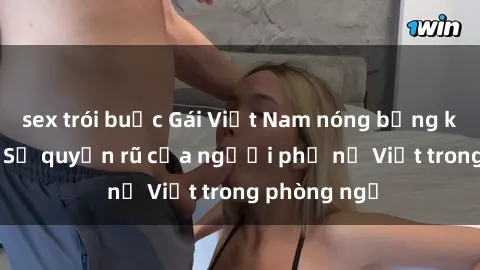 sex trói buộc Gái Việt Nam nóng bỏng khi làm tình: Sự quyến rũ của người phụ nữ Việt trong phòng ngủ