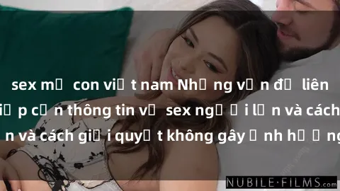 sex mẹ con việt nam Những vấn đề liên quan đến việc tiếp cận thông tin về sex người lớn và cách giải quyết không gây ảnh hưởng đến trẻ em