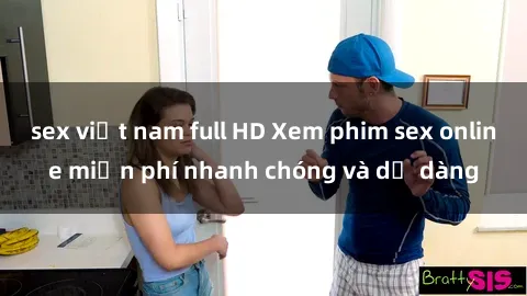 sex việt nam full HD Xem phim sex online miễn phí nhanh chóng và dễ dàng