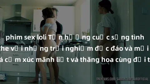 phim sex loli Tận hưởng cuộc sống tình dục online không che với những trải nghiệm độc đáo và mới lạ. Khám phá cảm xúc mãnh liệt và thăng hoa cùng đối tác tại các trang web chuyên nghiệp.