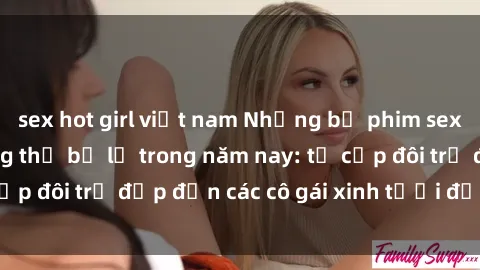 sex hot girl việt nam Những bộ phim sex JAV hot nhất không thể bỏ lỡ trong năm nay: từ cặp đôi trẻ đẹp đến các cô gái xinh tươi đầy sức hút.