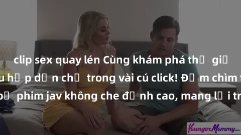 clip sex quay lén Cùng khám phá thế giới jav không che siêu hấp dẫn chỉ trong vài cú click! Đắm chìm trong những bộ phim jav không che đỉnh cao, mang lại trải nghiệm thú vị và đầy kích thích.