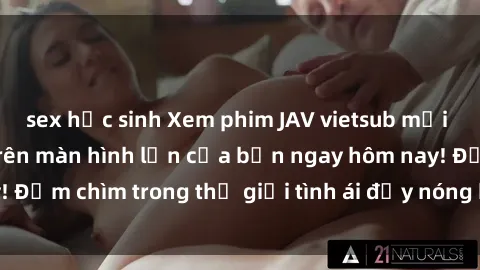 sex học sinh Xem phim JAV vietsub mới nhất và hấp dẫn trên màn hình lớn của bạn ngay hôm nay! Đắm chìm trong thế giới tình ái đầy nóng bỏng và kích thích.