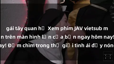 gái tây quan hệ Xem phim JAV vietsub mới nhất và hấp dẫn trên màn hình lớn của bạn ngay hôm nay! Đắm chìm trong thế giới tình ái đầy nóng bỏng và kích thích.