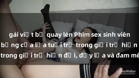 gái việt bị quay lén Phim sex sinh viên: Câu chuyện nóng bỏng của lứa tuổi trẻ trong giới trẻ hiện đại, đầy lửa và đam mê