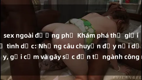 sex ngoài đường phố Khám phá thế giới của phim sex nô lệ tình dục: Những câu chuyện đầy nổi dậy, gợi cảm và gây sốc đến từ ngành công nghiệp giải trí đen tối