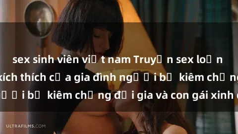 sex sinh viên việt nam Truyện sex loạn luân: Bí mật đầy kích thích của gia đình người bố kiêm chồng đại gia và con gái xinh đẹp