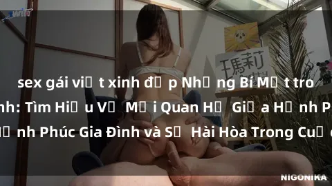 sex gái việt xinh đẹp Những Bí Mật trong Tình Dục Gia Đình: Tìm Hiểu Về Mối Quan Hệ Giữa Hạnh Phúc Gia Đình và Sự Hài Hòa Trong Cuộc Sống Tình Dục