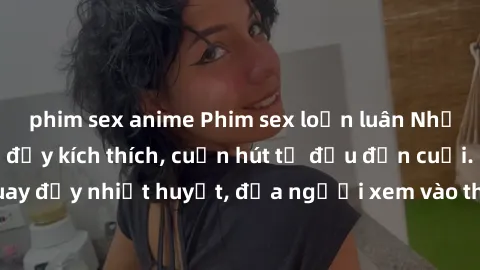 phim sex anime Phim sex loạn luân Nhật Bản: Hành động đầy kích thích, cuốn hút từ đầu đến cuối. Những cảnh quay đầy nhiệt huyết, đưa người xem vào thế giới độc đáo của tình thân. Đừng bỏ lỡ!