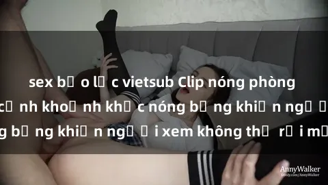 sex bạo lực vietsub Clip nóng phòng tắm gây sốt: Cận cảnh khoảnh khắc nóng bỏng khiến người xem không thể rời mắt