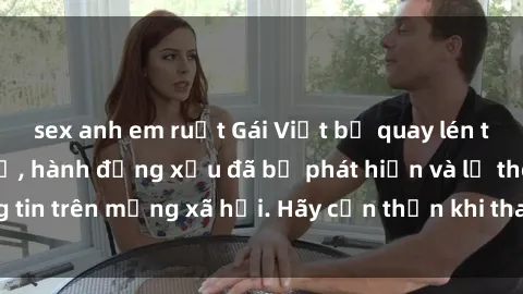sex anh em ruột Gái Việt bị quay lén trong phòng thay đồ, hành động xấu đã bị phát hiện và lộ thông tin trên mạng xã hội. Hãy cẩn thận khi thay đồ ở nơi công cộng!