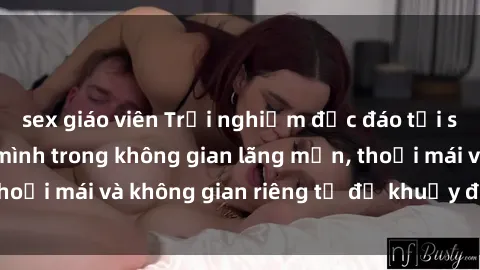 sex giáo viên Trải nghiệm độc đáo tại sex nhà nghỉ: ẩn mình trong không gian lãng mạn, thoải mái và không gian riêng tư để khuấy động tình ái.