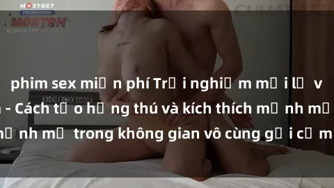 phim sex miễn phí Trải nghiệm mới lạ với sex phòng tắm - Cách tạo hứng thú và kích thích mạnh mẽ trong không gian vô cùng gợi cảm và lãng mạn