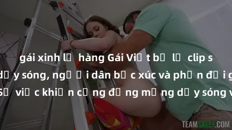 gái xinh lộ hàng Gái Việt bị lộ clip sex khiến dư luận dậy sóng, người dân bức xúc và phản đối gay gắt. Sự việc khiến cộng đồng mạng dậy sóng và yêu cầu xử lý nghiêm ngặt.